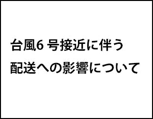 【台風接近に伴う配送への影響について】